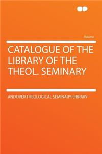 Catalogue of the Library of the Theol. Seminary