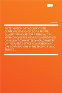 Investigation of the Conditions Governing the Choice of a Proper Quality Standard for Artificial Gas with Conclusion and Recommendation of He Joint Committee on Calorimetry of the Public Service Commission and Gas Corporations in the Second Public