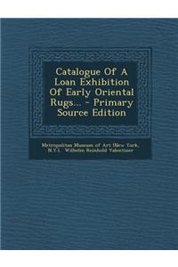 Catalogue of a Loan Exhibition of Early Oriental Rugs...