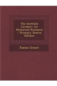 The Scottish Cavalier: An Historical Romance - Primary Source Edition