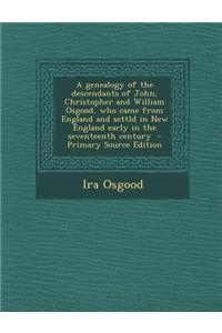 A Genealogy of the Descendants of John, Christopher and William Osgood, Who Came from England and Settld in New England Early in the Seventeenth Century