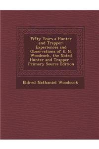 Fifty Years a Hunter and Trapper: Experiences and Observations of E. N. Woodcock, the Noted Hunter and Trapper