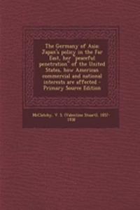 The Germany of Asia; Japan's Policy in the Far East, Her 
