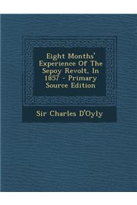 Eight Months' Experience of the Sepoy Revolt, in 1857 - Primary Source Edition