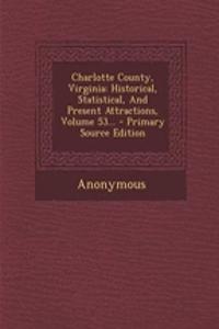 Charlotte County, Virginia: Historical, Statistical, and Present Attractions, Volume 53... - Primary Source Edition: Historical, Statistical, and Present Attractions, Volume 53... - Primary Source Edition