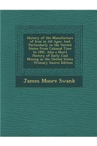 History of the Manufacture of Iron in All Ages: And Particularly in the United States from Colonial Time to 1891. Also a Short History of Early Coal M