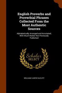 English Proverbs and Proverbial Phrases Collected from the Most Authentic Sources