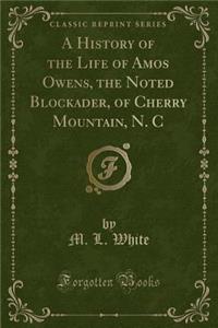 A History of the Life of Amos Owens, the Noted Blockader, of Cherry Mountain (Classic Reprint)