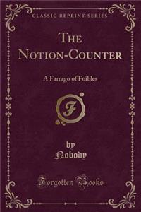 The Notion-Counter: A Farrago of Foibles (Classic Reprint)