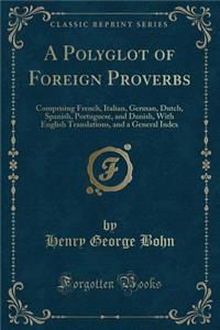 A Polyglot of Foreign Proverbs: Comprising French, Italian, German, Dutch, Spanish, Portuguese, and Danish, with English Translations, and a General Index (Classic Reprint)