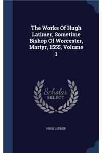 The Works of Hugh Latimer, Sometime Bishop of Worcester, Martyr, 1555, Volume 1