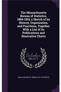 The Massachusetts Bureau of Statistics, 1869-1915; A Sketch of Its History, Organization, and Functions, Together with a List of Its Publications and Illustrative Charts