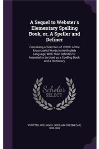 A Sequel to Webster's Elementary Spelling Book, or, A Speller and Definer