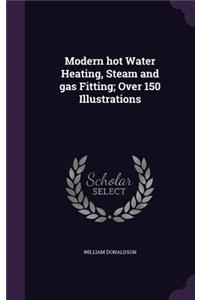 Modern hot Water Heating, Steam and gas Fitting; Over 150 Illustrations