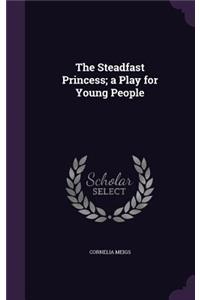 The Steadfast Princess; A Play for Young People