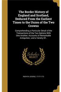 Border History of England and Scotland, Deduced From the Earliest Times to the Union of the Two Crowns