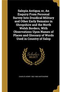 Salopia Antiqua; or, An Enquiry From Personal Survey Into Druidical Military and Other Early Remains in Shropshire and the North Welsh Borders, With Observations Upon Names of Places and Glossary of Words Used in Country of Salop