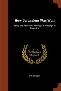 How Jerusalem Was Won: Being the Record of Allenby's Campaign in Palestine