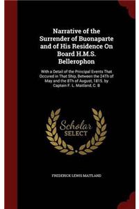 Narrative of the Surrender of Buonaparte and of His Residence On Board H.M.S. Bellerophon: With a Detail of the Principal Events That Occured in That