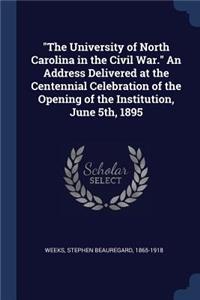 The University of North Carolina in the Civil War. An Address Delivered at the Centennial Celebration of the Opening of the Institution, June 5th, 1895