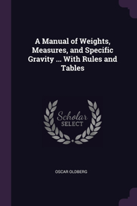 Manual of Weights, Measures, and Specific Gravity ... With Rules and Tables