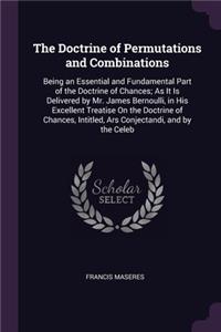 Doctrine of Permutations and Combinations: Being an Essential and Fundamental Part of the Doctrine of Chances; As It Is Delivered by Mr. James Bernoulli, in His Excellent Treatise On the Doct