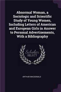 Abnormal Woman, a Sociologic and Scientific Study of Young Women, Including Letters of American and European Girls in Answer to Personal Advertisements, With a Bibliography