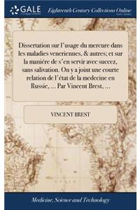 Dissertation Sur l'Usage Du Mercure Dans Les Maladies Veneriennes, & Autres; Et Sur La Maniére de s'En Servir Avec Succez, Sans Salivation. on y a Joint Une Courte Relation de l'État de la Medecine En Russie, ... Par Vincent Brest, ...