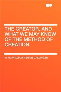 The Creator, and What We May Know of the Method of Creation