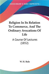 Religion In Its Relation To Commerce, And The Ordinary Avocations Of Life