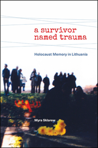 Survivor Named Trauma: Holocaust Memory in Lithuania