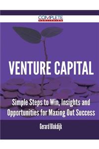 Venture Capital - Simple Steps to Win, Insights and Opportunities for Maxing Out Success