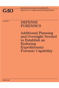 DEFENSE FORENSICS Additional Planning and Oversight Needed to Establish an Enduring Expeditionary Forensic Capability