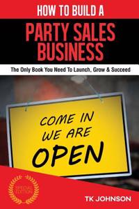 How to Build a Party Sales Business (Special Edition): The Only Book You Need to Launch, Grow & Succeed