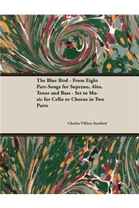 Blue Bird - From Eight Part-Songs for Soprano, Alto, Tenor and Bass - Set to Music for Cello or Chorus in Two Parts