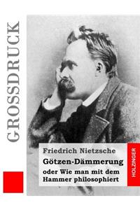 Götzen-Dämmerung (Großdruck): oder Wie man mit dem Hammer philosophiert