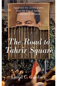 Road to Tahrir Square: Egypt and the United States from the Rise of Nasser to the Fall of Mubarak