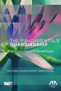 Fundamentals of Guardianship: What Every Guardian Should Know: What Every Guardian Should Know