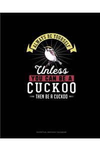 Always Be Yourself Unless You Can Be A Cuckoo Then Be A Cuckoo