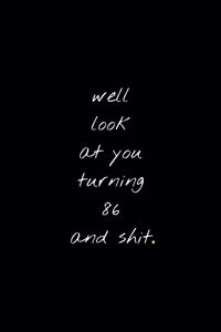 Well Look At You Turning 86 And Shit