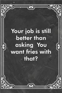 Your job is still better than asking You want fries with that?