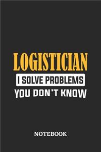 Logistician I Solve Problems You Don't Know Notebook