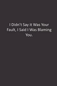 I Didn't Say it Was Your Fault, I Said I Was Blaming You.
