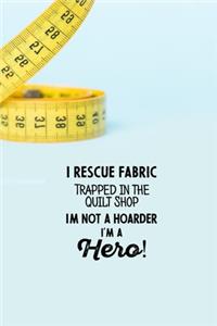 I Rescue Fabric Trapped In The Quilt Shop I'm Not a Hoarder I'm a Hero!