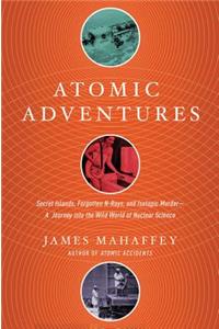 Atomic Adventures: Secret Islands, Forgotten N-Rays, and Isotopic Murder: A Journey Into the Wild World of Nuclear Science