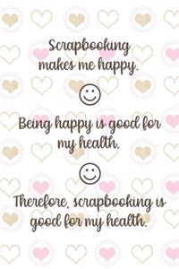 Scrapbooking Makes Me Happy. Being Happy Is Good For My Health. Therefore, Scrapbooking Is Good For My Health.