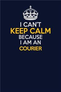I Can't Keep Calm Because I Am An Courier