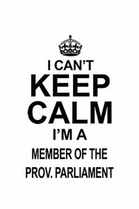 I Can't Keep Calm I'm A Member Of The Prov. Parliament