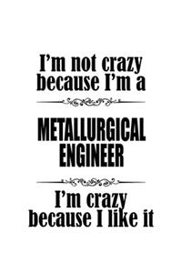 I'm Not Crazy Because I'm A Metallurgical Engineer I'm Crazy Because I like It