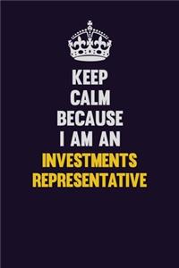 Keep calm Because I Am An Investments Representative